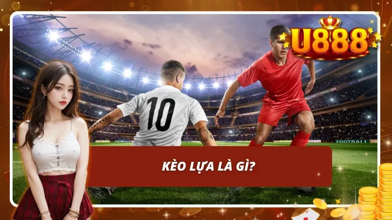 Kèo lựa là gì?