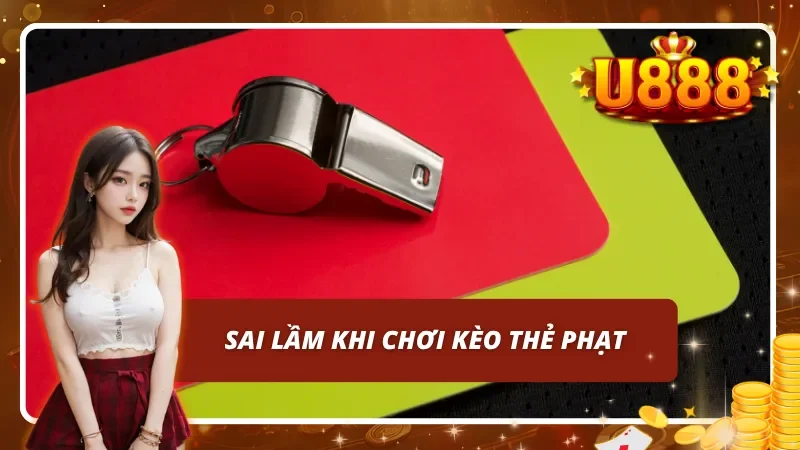 Các sai lầm thường gặp khi tham gia cược thẻ phạt U888