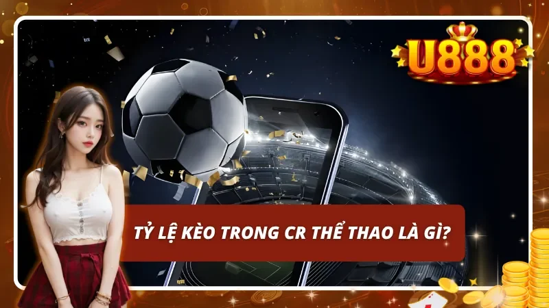 Tìm hiểu về tỷ lệ kèo trong CR thể thao