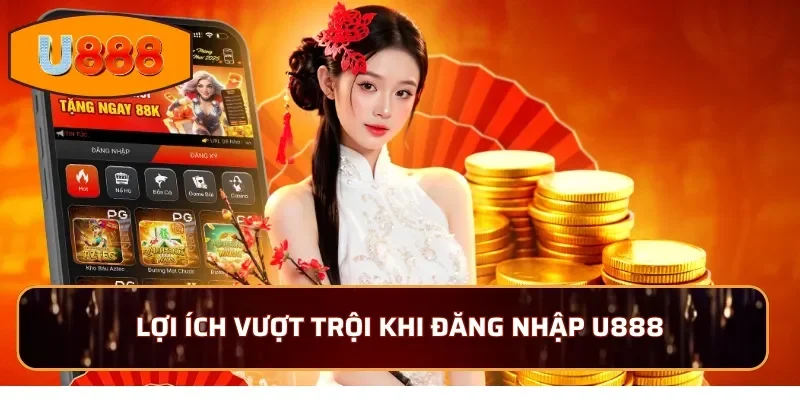 Lợi ích vượt trội khi đăng nhập U888